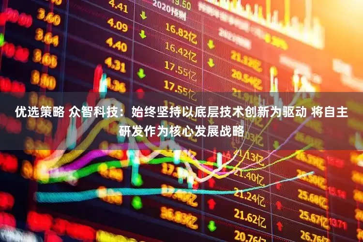 优选策略 众智科技：始终坚持以底层技术创新为驱动 将自主研发作为核心发展战略
