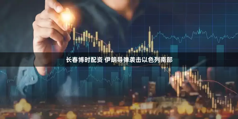 长春博时配资 伊朗导弹袭击以色列南部