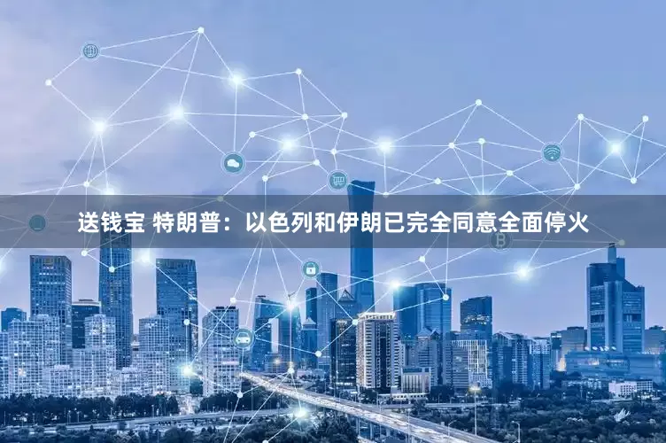 送钱宝 特朗普：以色列和伊朗已完全同意全面停火