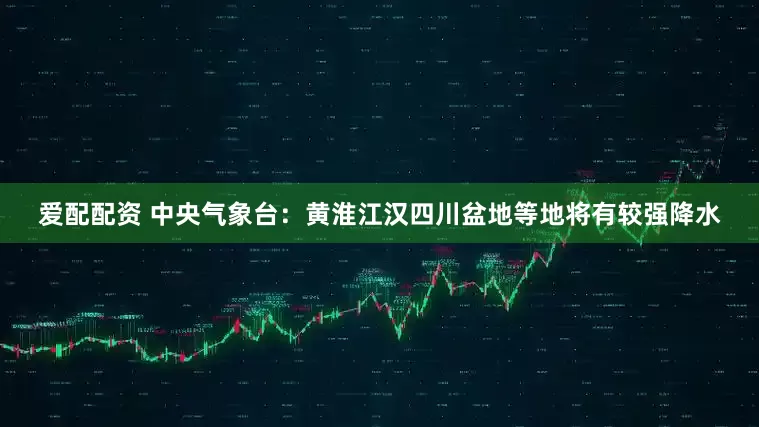 爱配配资 中央气象台：黄淮江汉四川盆地等地将有较强降水