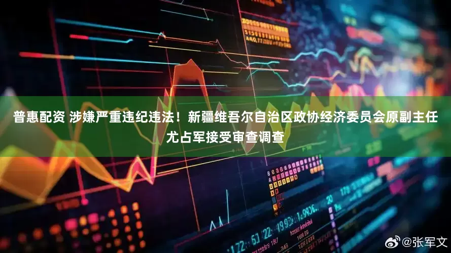 普惠配资 涉嫌严重违纪违法！新疆维吾尔自治区政协经济委员会原副主任尤占军接受审查调查