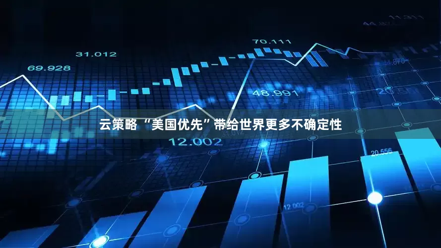云策略 “美国优先”带给世界更多不确定性