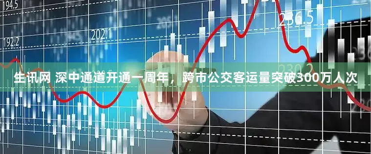 生讯网 深中通道开通一周年，跨市公交客运量突破300万人次