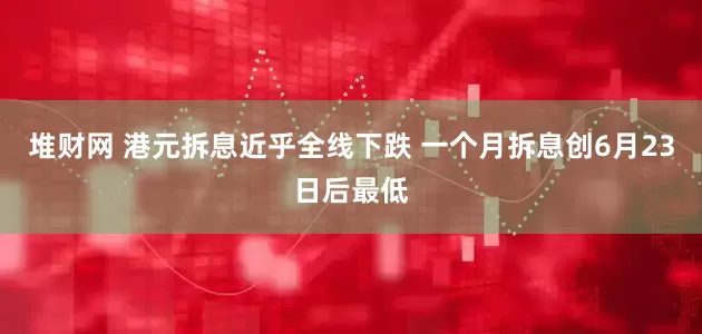 堆财网 港元拆息近乎全线下跌 一个月拆息创6月23日后最低