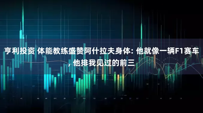 亨利投资 体能教练盛赞阿什拉夫身体: 他就像一辆F1赛车, 他排我见过的前三