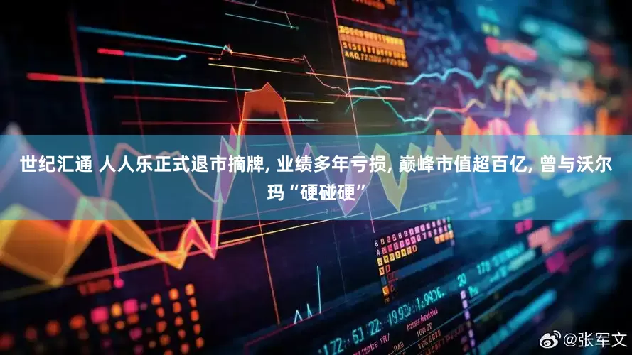 世纪汇通 人人乐正式退市摘牌, 业绩多年亏损, 巅峰市值超百亿, 曾与沃尔玛“硬碰硬”