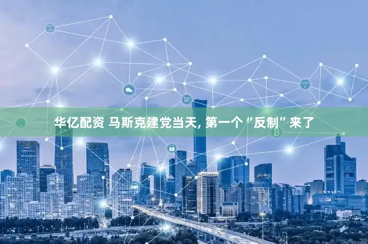 华亿配资 马斯克建党当天, 第一个“反制”来了