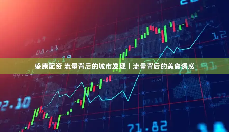 盛康配资 流量背后的城市发现丨流量背后的美食诱惑
