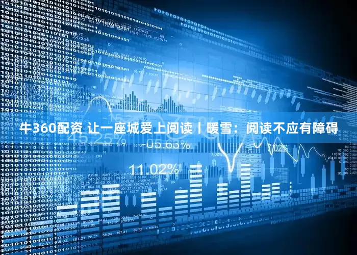 牛360配资 让一座城爱上阅读丨暖雪：阅读不应有障碍