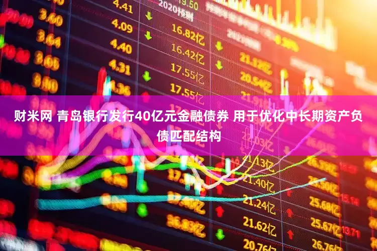 财米网 青岛银行发行40亿元金融债券 用于优化中长期资产负债匹配结构