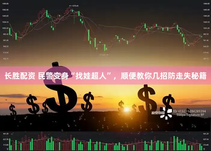 长胜配资 民警变身“找娃超人”，顺便教你几招防走失秘籍