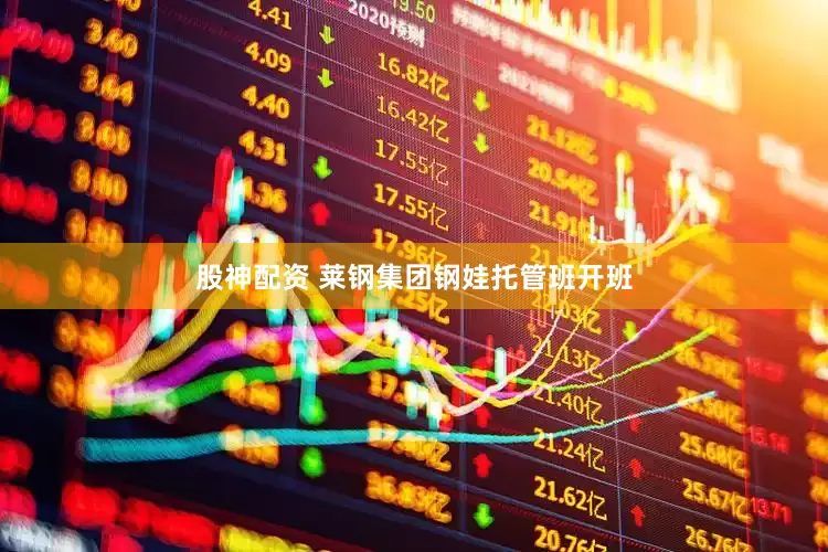 股神配资 莱钢集团钢娃托管班开班