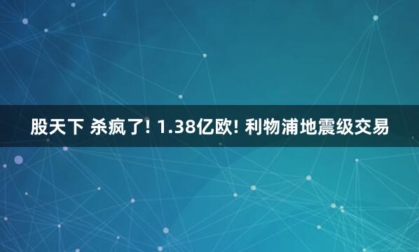股天下 杀疯了! 1.38亿欧! 利物浦地震级交易