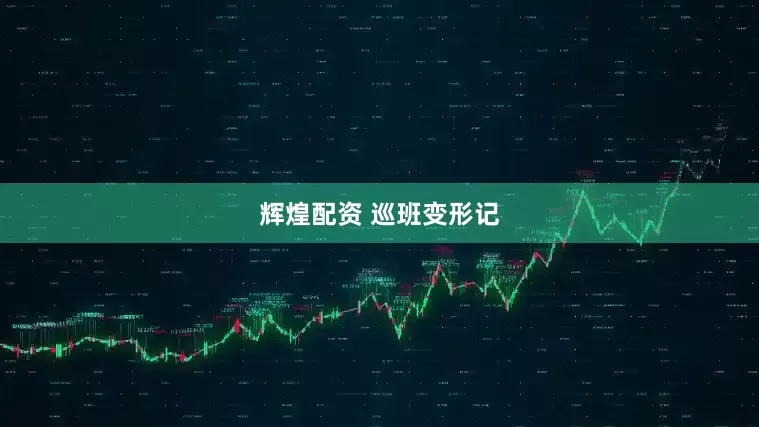 辉煌配资 巡班变形记