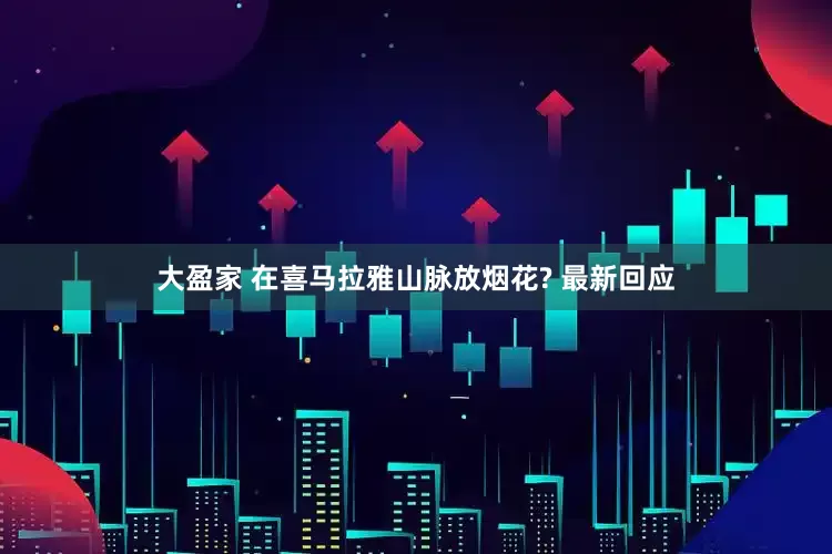 大盈家 在喜马拉雅山脉放烟花? 最新回应