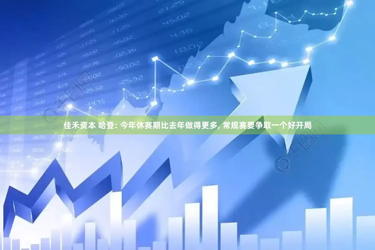 佳禾资本 哈登: 今年休赛期比去年做得更多, 常规赛要争取一个好开局