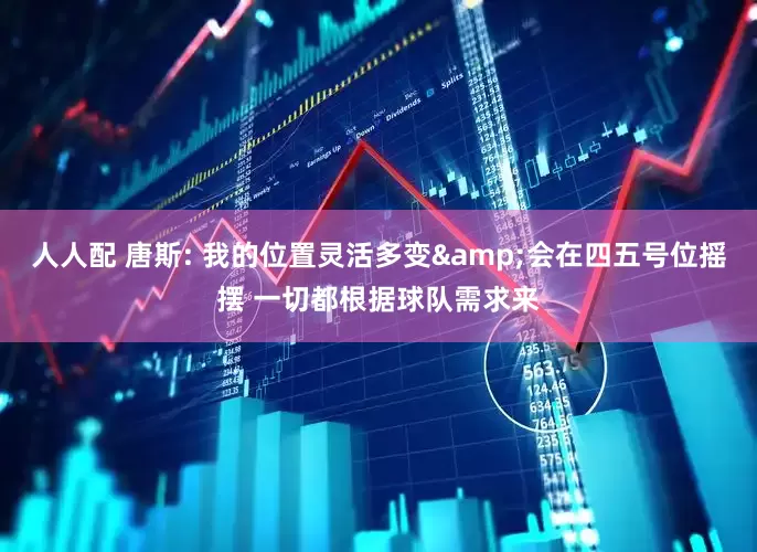 人人配 唐斯: 我的位置灵活多变&会在四五号位摇摆 一切都根据球队需求来
