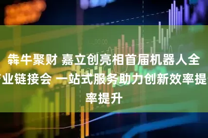犇牛聚财 嘉立创亮相首届机器人全产业链接会 一站式服务助力创新效率提升