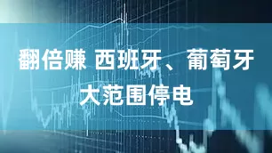 翻倍赚 西班牙、葡萄牙大范围停电