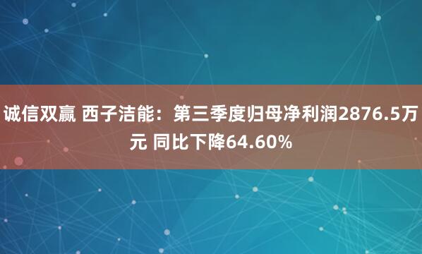 诚信双赢 西子洁能:第三季度归母净利润2876.5万元 同比下降64.60%