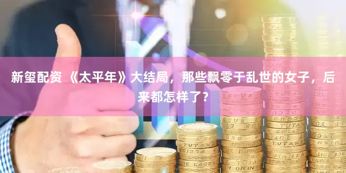 新玺配资 《太平年》大结局，那些飘零于乱世的女子，后来都怎样了？