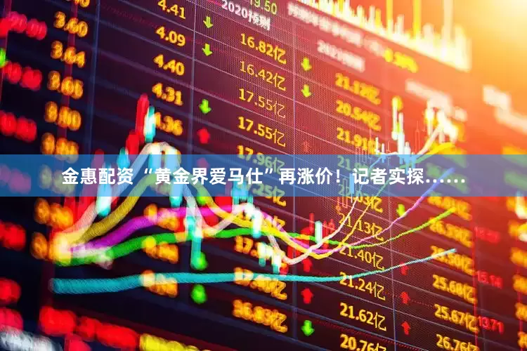 金惠配资 “黄金界爱马仕”再涨价！记者实探……