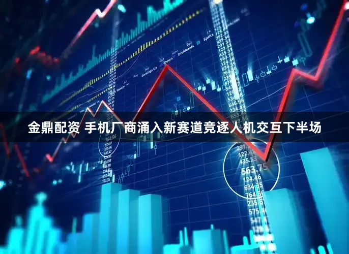 金鼎配资 手机厂商涌入新赛道竞逐人机交互下半场