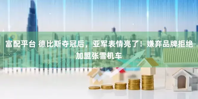 富配平台 德比斯夺冠后，亚军表情亮了！嫌弃品牌拒绝加盟张雪机车